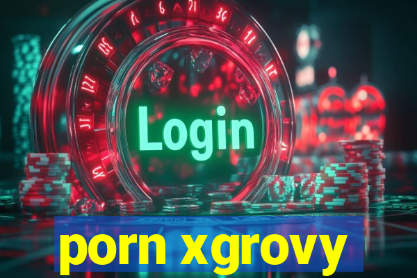 porn xgrovy